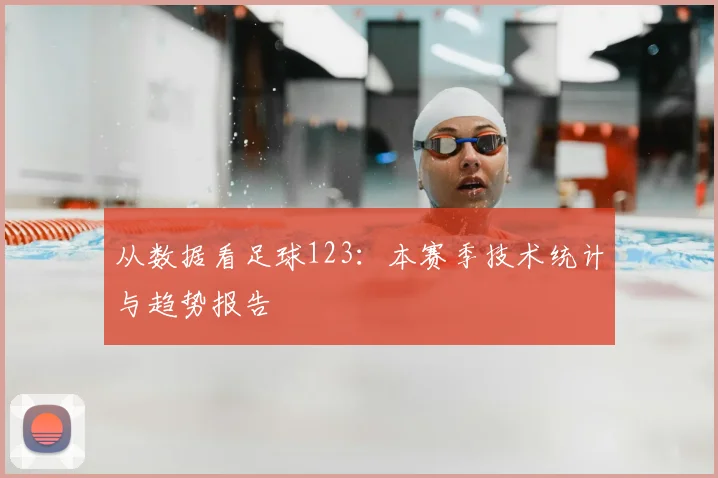 从数据看足球123：本赛季技术统计与趋势报告