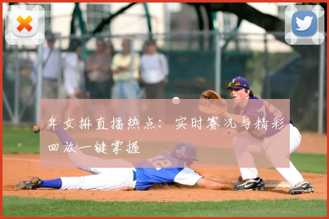 年女排直播热点:实时赛况与精彩回放一键掌握