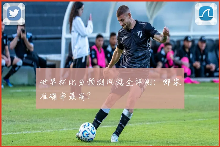 世界杯比分预测网站全评测：哪家准确率最高？