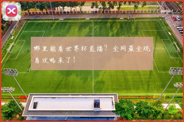 哪里能看世界杯直播？全网最全观看攻略来了！