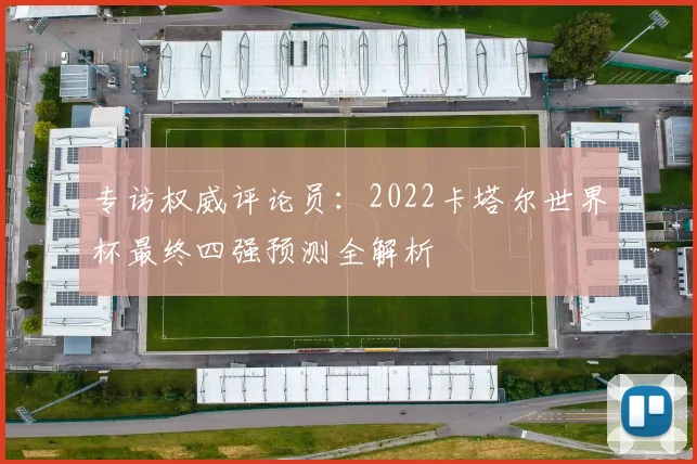 专访权威评论员：2022卡塔尔世界杯最终四强预测全解析