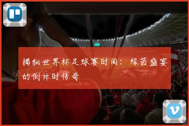 揭秘世界杯足球赛时间：绿茵盛宴的倒计时传奇