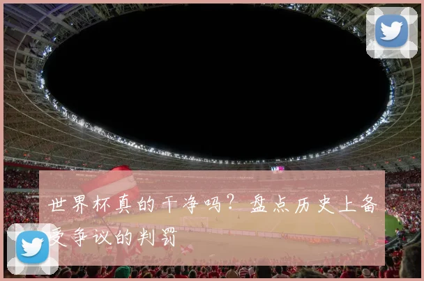 世界杯真的干净吗？盘点历史上备受争议的判罚