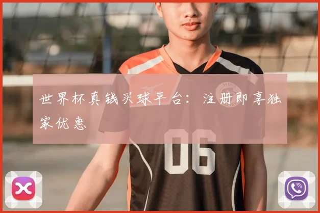 世界杯真钱买球平台:注册即享独家优惠