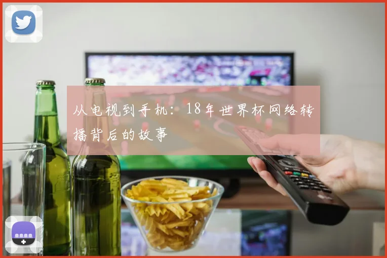 从电视到手机：18年世界杯网络转播背后的故事