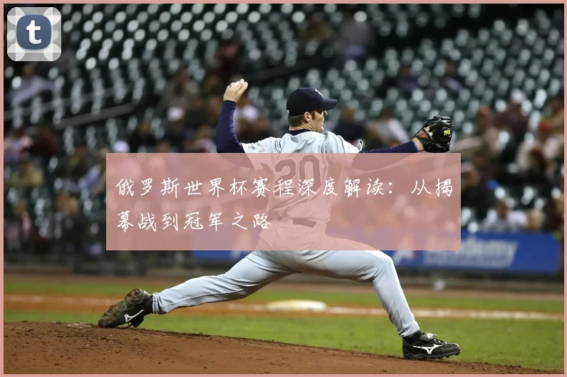 俄罗斯世界杯赛程深度解读：从揭幕战到冠军之路