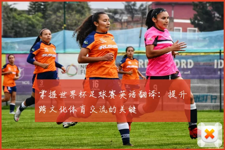 掌握世界杯足球赛英语翻译：提升跨文化体育交流的关键