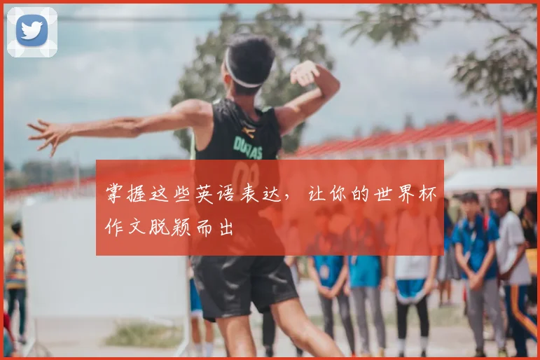 掌握这些英语表达，让你的世界杯作文脱颖而出