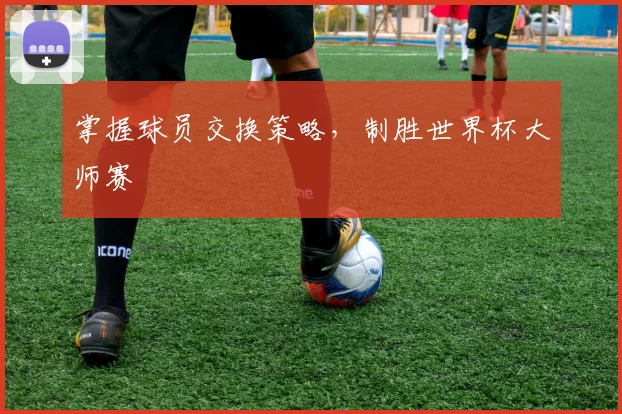 掌握球员交换策略，制胜世界杯大师赛