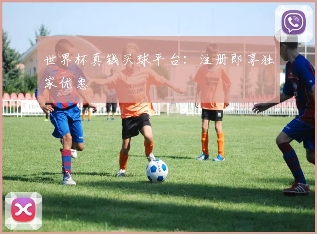 世界杯真钱买球平台：注册即享独家优惠