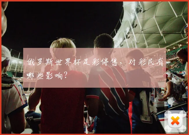俄罗斯世界杯足彩停售，对彩民有哪些影响？