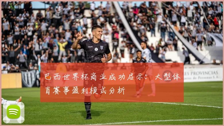 巴西世界杯商业成功启示:大型体育赛事盈利模式分析