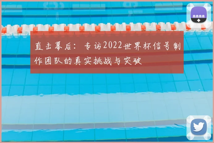 直击幕后:专访2022世界杯信号制作团队的真实挑战与突破