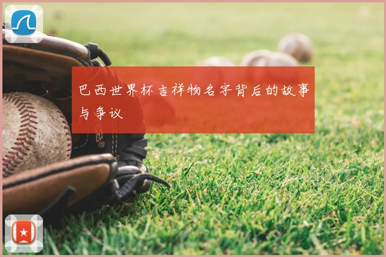巴西世界杯吉祥物名字背后的故事与争议