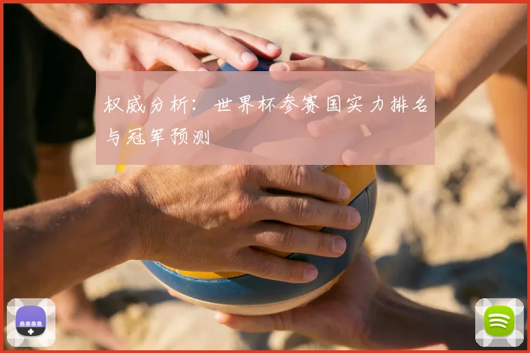 权威分析:世界杯参赛国实力排名与冠军预测