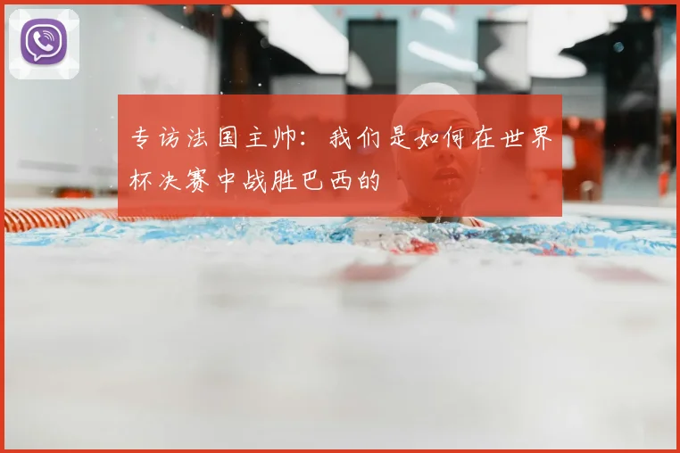专访法国主帅:我们是如何在世界杯决赛中战胜巴西的
