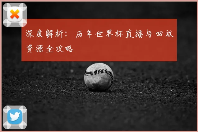 深度解析：历年世界杯直播与回放资源全攻略