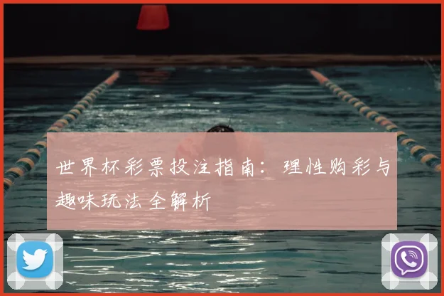 世界杯彩票投注指南:理性购彩与趣味玩法全解析