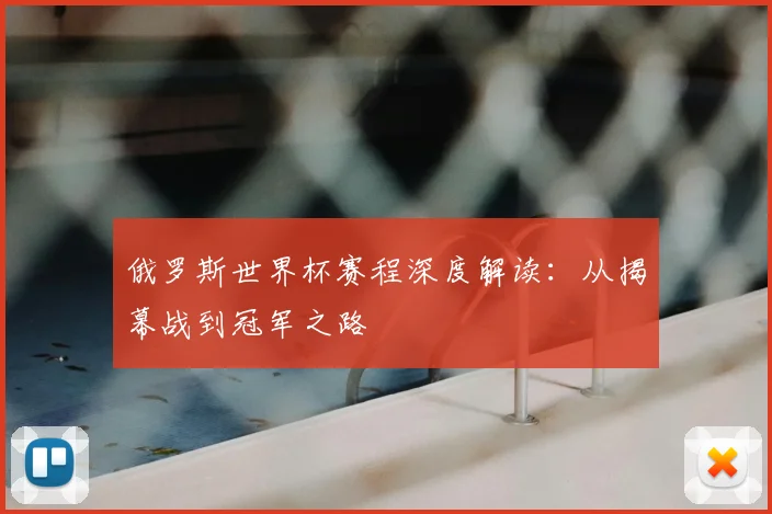 俄罗斯世界杯赛程深度解读：从揭幕战到冠军之路