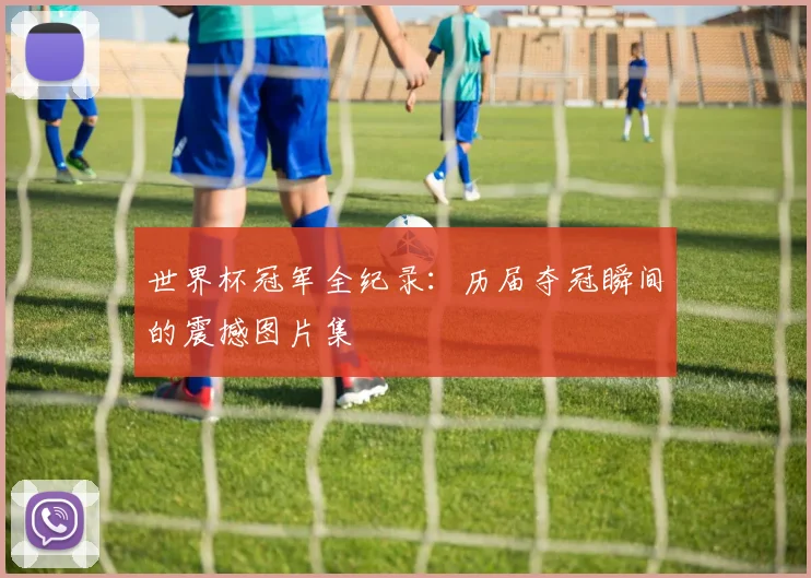 世界杯冠军全纪录:历届夺冠瞬间的震撼图片集