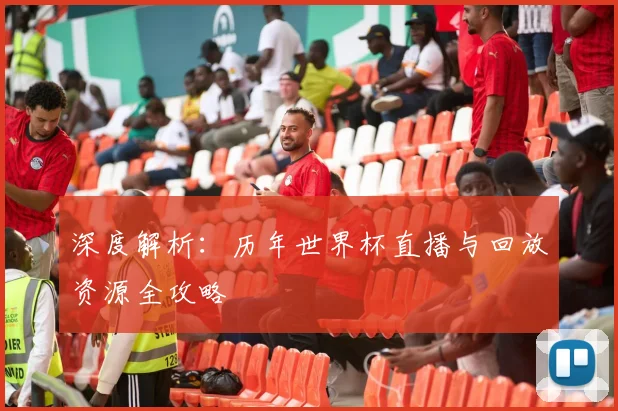 深度解析:历年世界杯直播与回放资源全攻略