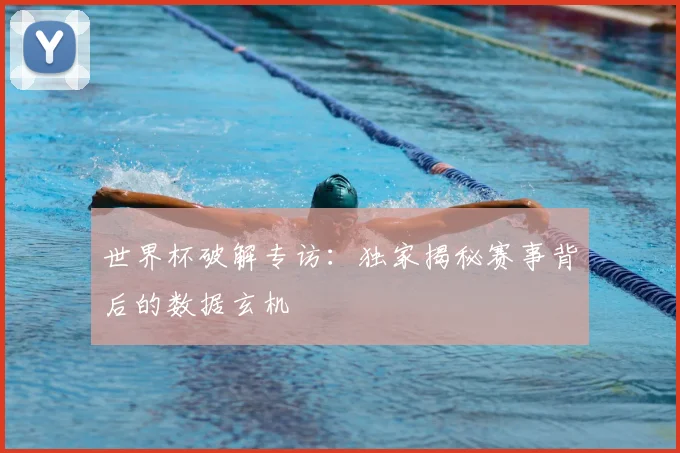 世界杯破解专访：独家揭秘赛事背后的数据玄机