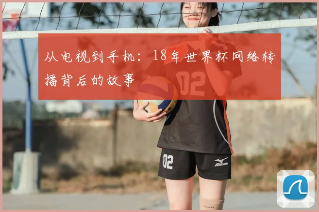 从电视到手机：18年世界杯网络转播背后的故事