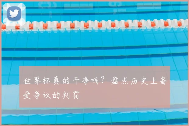 世界杯真的干净吗？盘点历史上备受争议的判罚