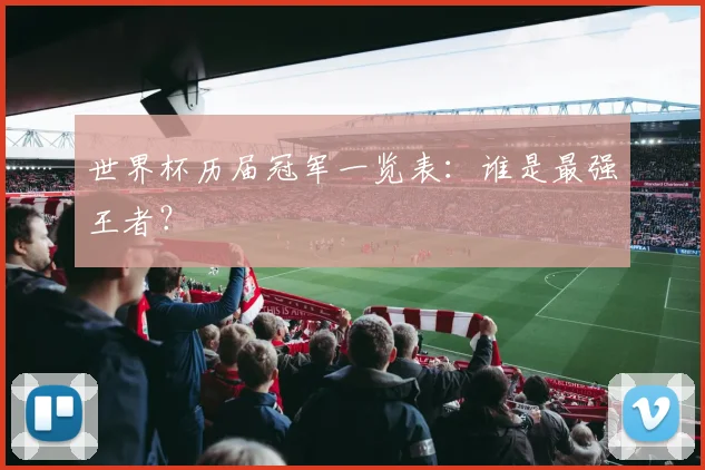 世界杯历届冠军一览表:谁是最强王者?