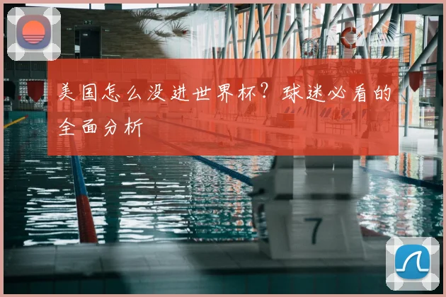 美国怎么没进世界杯？球迷必看的全面分析