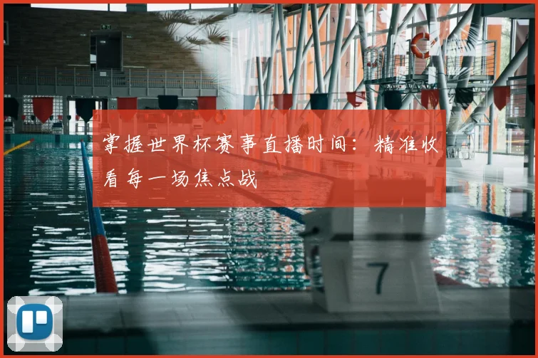 掌握世界杯赛事直播时间：精准收看每一场焦点战