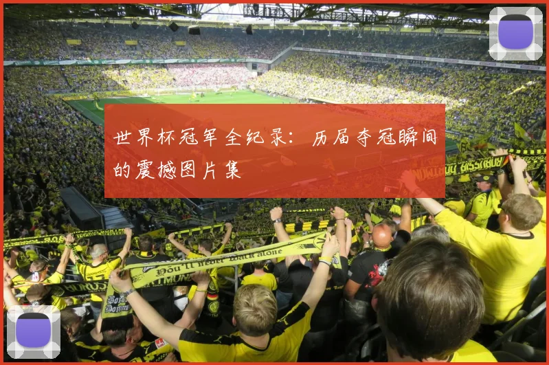 世界杯冠军全纪录:历届夺冠瞬间的震撼图片集